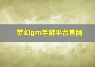 梦幻gm手游平台官网