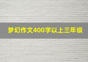 梦幻作文400字以上三年级