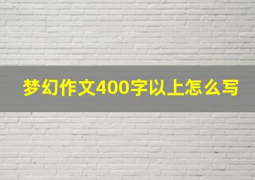 梦幻作文400字以上怎么写