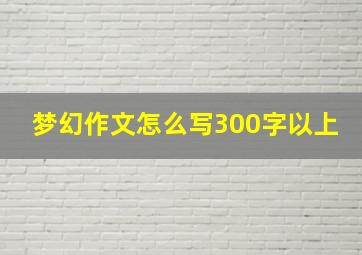 梦幻作文怎么写300字以上