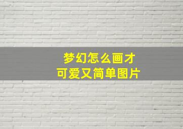 梦幻怎么画才可爱又简单图片