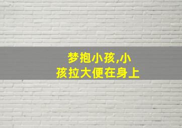 梦抱小孩,小孩拉大便在身上