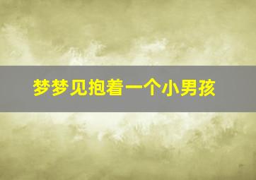 梦梦见抱着一个小男孩