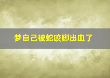 梦自己被蛇咬脚出血了