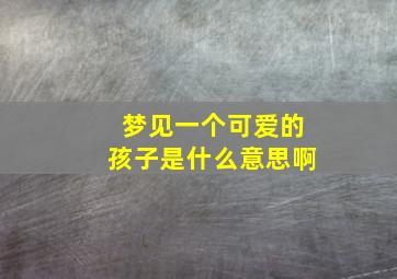 梦见一个可爱的孩子是什么意思啊