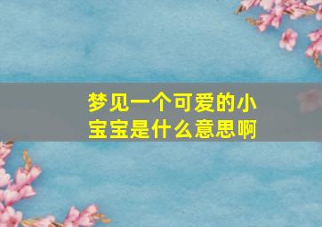 梦见一个可爱的小宝宝是什么意思啊