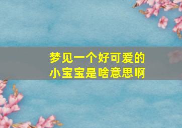 梦见一个好可爱的小宝宝是啥意思啊