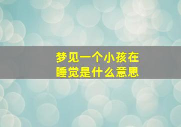 梦见一个小孩在睡觉是什么意思