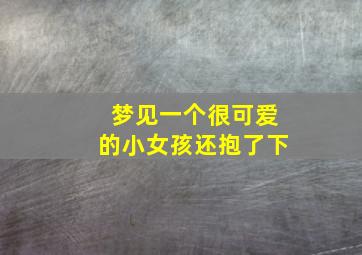 梦见一个很可爱的小女孩还抱了下