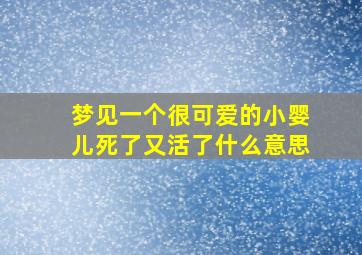 梦见一个很可爱的小婴儿死了又活了什么意思