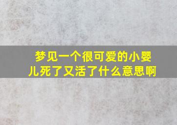 梦见一个很可爱的小婴儿死了又活了什么意思啊