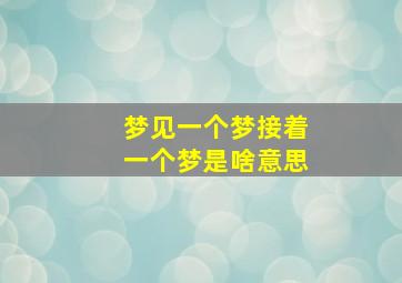 梦见一个梦接着一个梦是啥意思