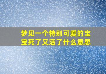 梦见一个特别可爱的宝宝死了又活了什么意思