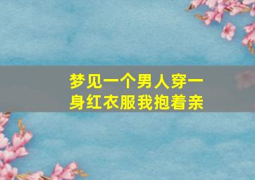 梦见一个男人穿一身红衣服我抱着亲