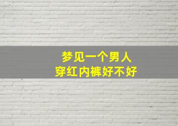 梦见一个男人穿红内裤好不好