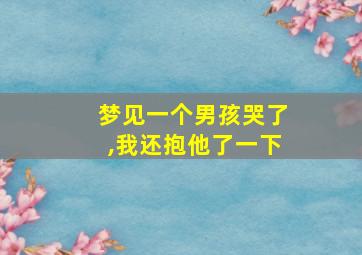 梦见一个男孩哭了,我还抱他了一下