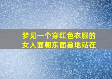 梦见一个穿红色衣服的女人面朝东面墓地站在