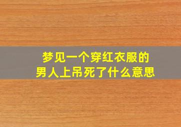 梦见一个穿红衣服的男人上吊死了什么意思