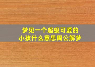 梦见一个超级可爱的小孩什么意思周公解梦