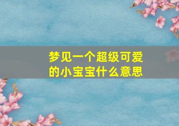 梦见一个超级可爱的小宝宝什么意思