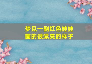 梦见一副红色娃娃画的很漂亮的样子