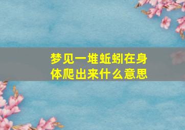 梦见一堆蚯蚓在身体爬出来什么意思