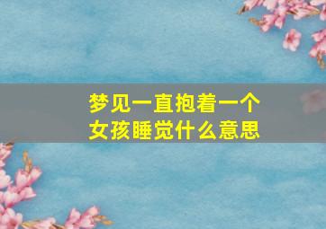 梦见一直抱着一个女孩睡觉什么意思