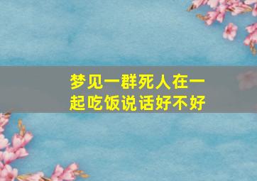 梦见一群死人在一起吃饭说话好不好