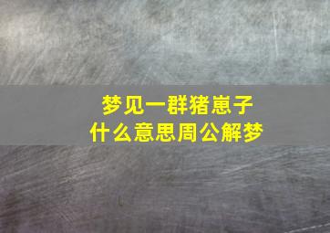 梦见一群猪崽子什么意思周公解梦