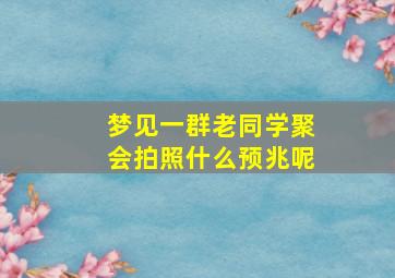 梦见一群老同学聚会拍照什么预兆呢