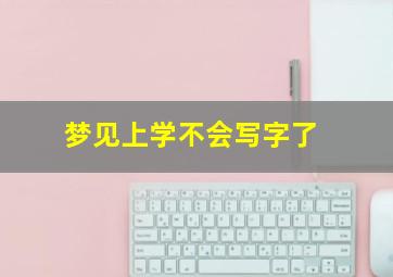 梦见上学不会写字了