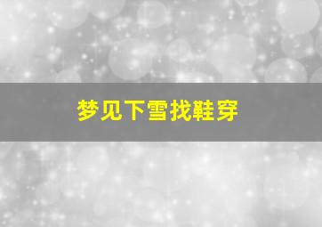 梦见下雪找鞋穿