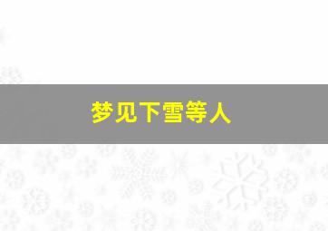 梦见下雪等人