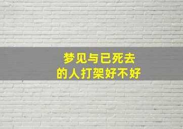 梦见与已死去的人打架好不好