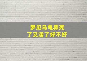 梦见乌龟弄死了又活了好不好