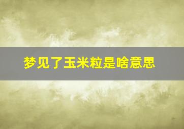 梦见了玉米粒是啥意思