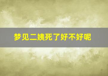 梦见二姨死了好不好呢