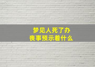 梦见人死了办丧事预示着什么