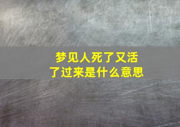 梦见人死了又活了过来是什么意思