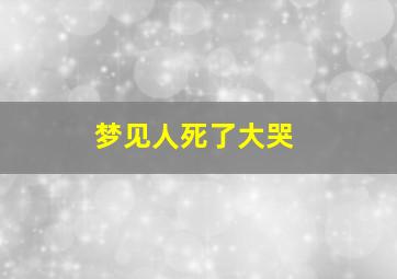 梦见人死了大哭