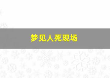 梦见人死现场