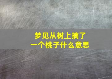 梦见从树上摘了一个桃子什么意思