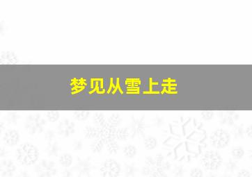 梦见从雪上走