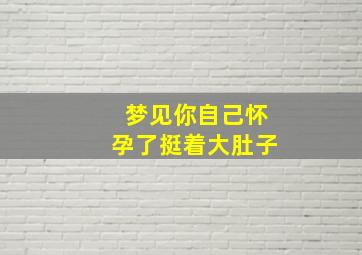 梦见你自己怀孕了挺着大肚子