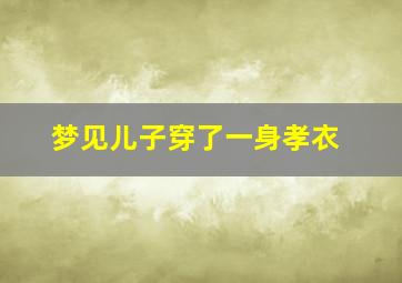 梦见儿子穿了一身孝衣