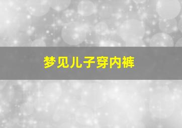 梦见儿子穿内裤