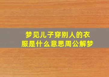 梦见儿子穿别人的衣服是什么意思周公解梦