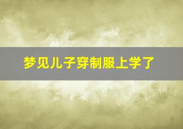 梦见儿子穿制服上学了