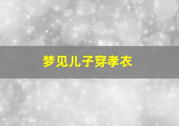 梦见儿子穿孝衣