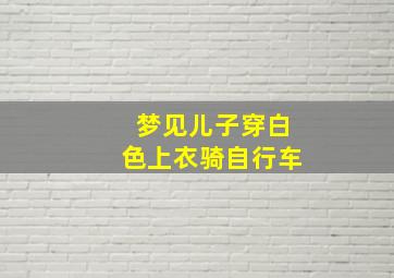 梦见儿子穿白色上衣骑自行车